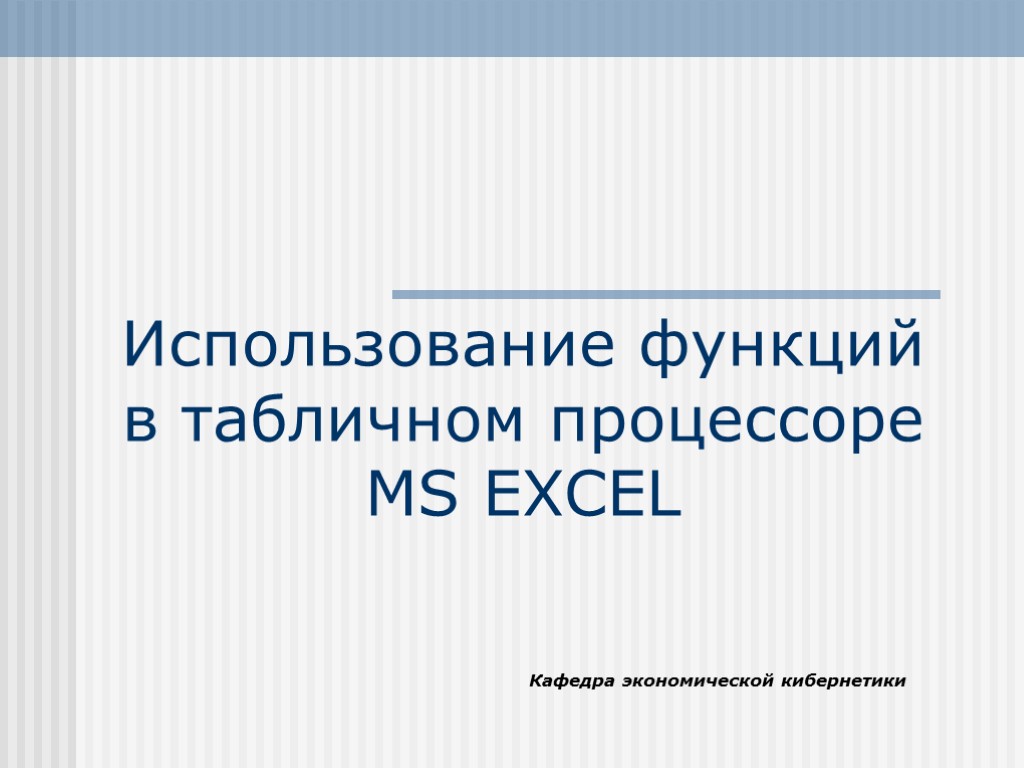 Использование функций в табличном процессоре MS EXCEL Кафедра экономической кибернетики